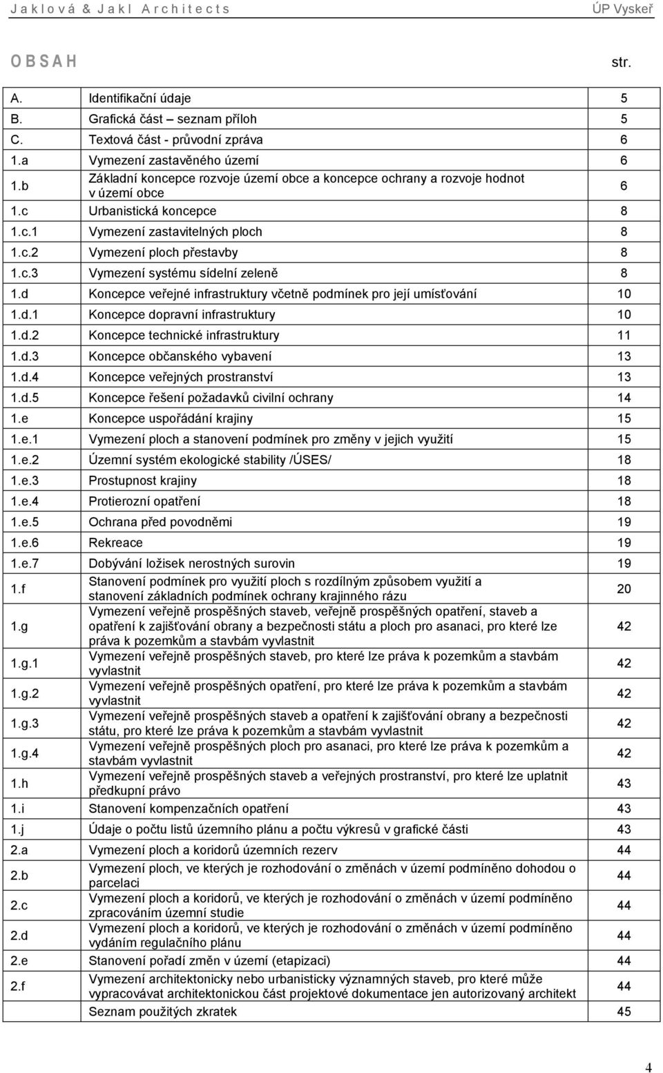 d Koncepce veřejné infrastruktury včetně podmínek pro její umísťování 10 1.d.1 Koncepce dopravní infrastruktury 10 1.d.2 Koncepce technické infrastruktury 11 1.d.3 Koncepce občanského vybavení 13 1.d.4 Koncepce veřejných prostranství 13 1.