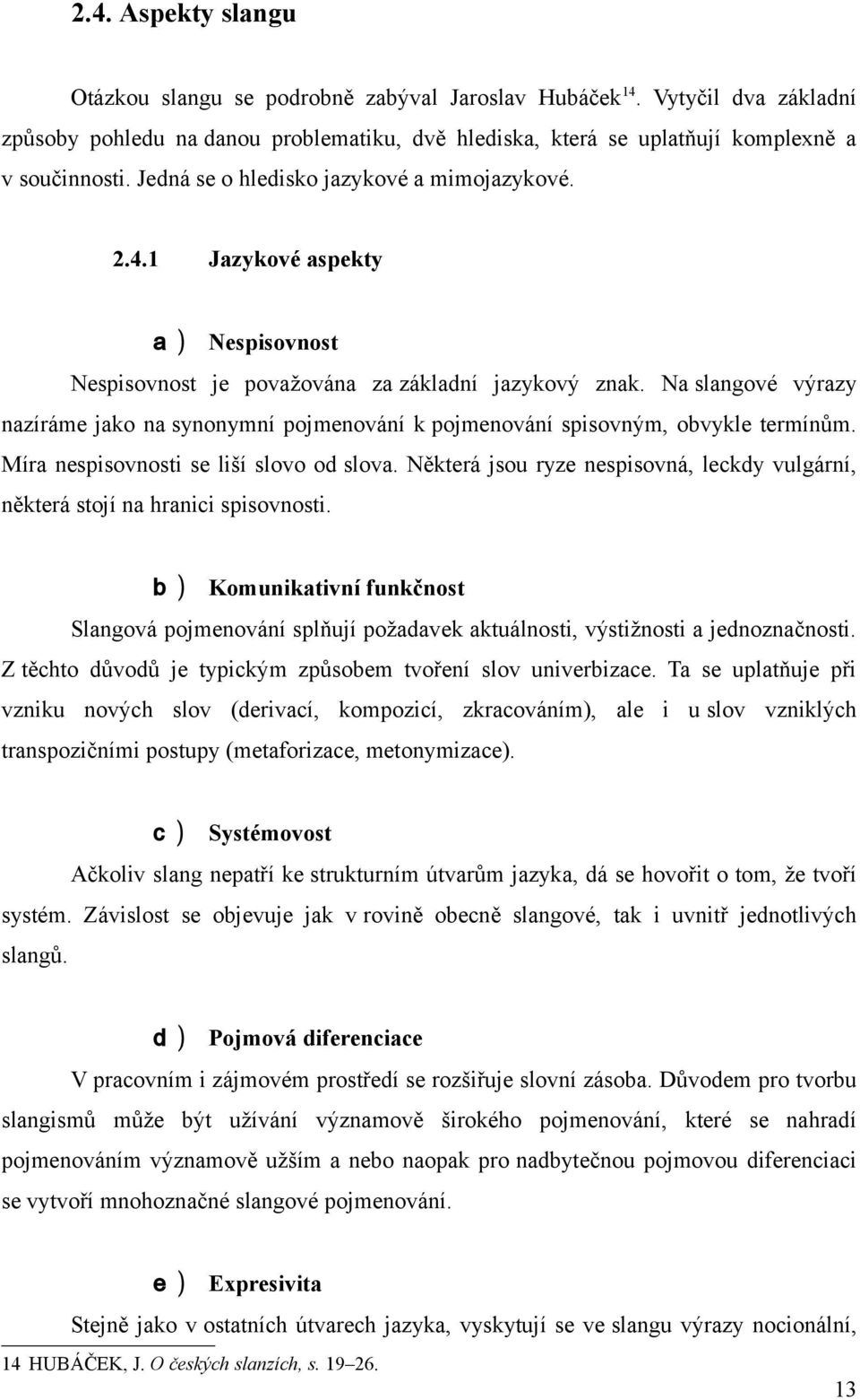 Na slangové výrazy nazíráme jako na synonymní pojmenování k pojmenování spisovným, obvykle termínům. Míra nespisovnosti se liší slovo od slova.