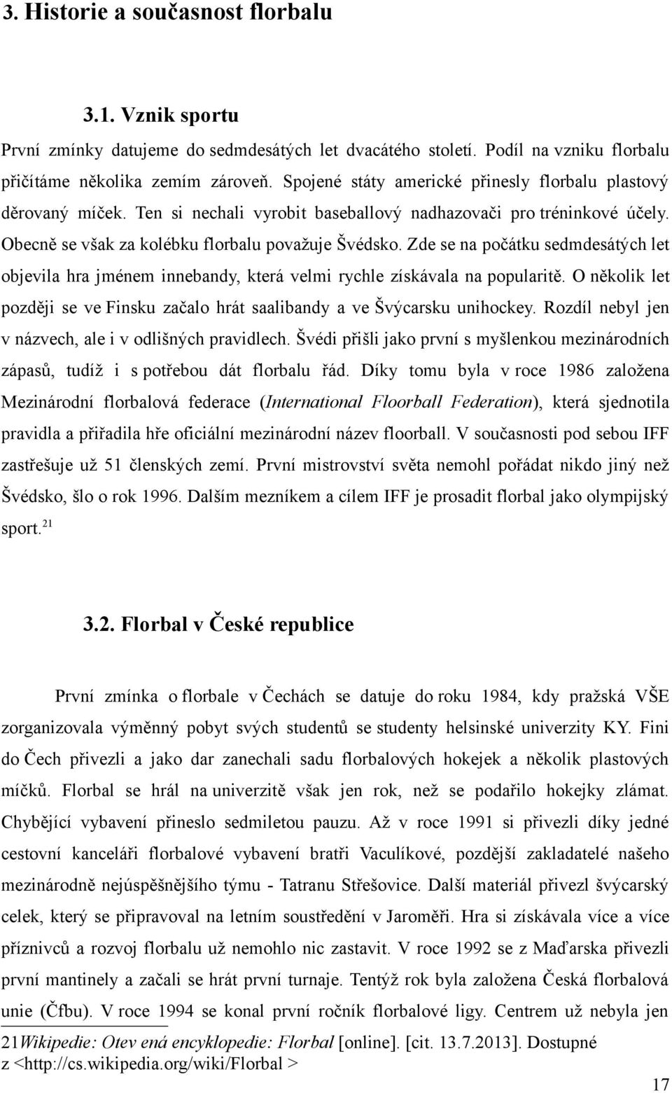 Zde se na počátku sedmdesátých let objevila hra jménem innebandy, která velmi rychle získávala na popularitě. O několik let později se ve Finsku začalo hrát saalibandy a ve Švýcarsku unihockey.