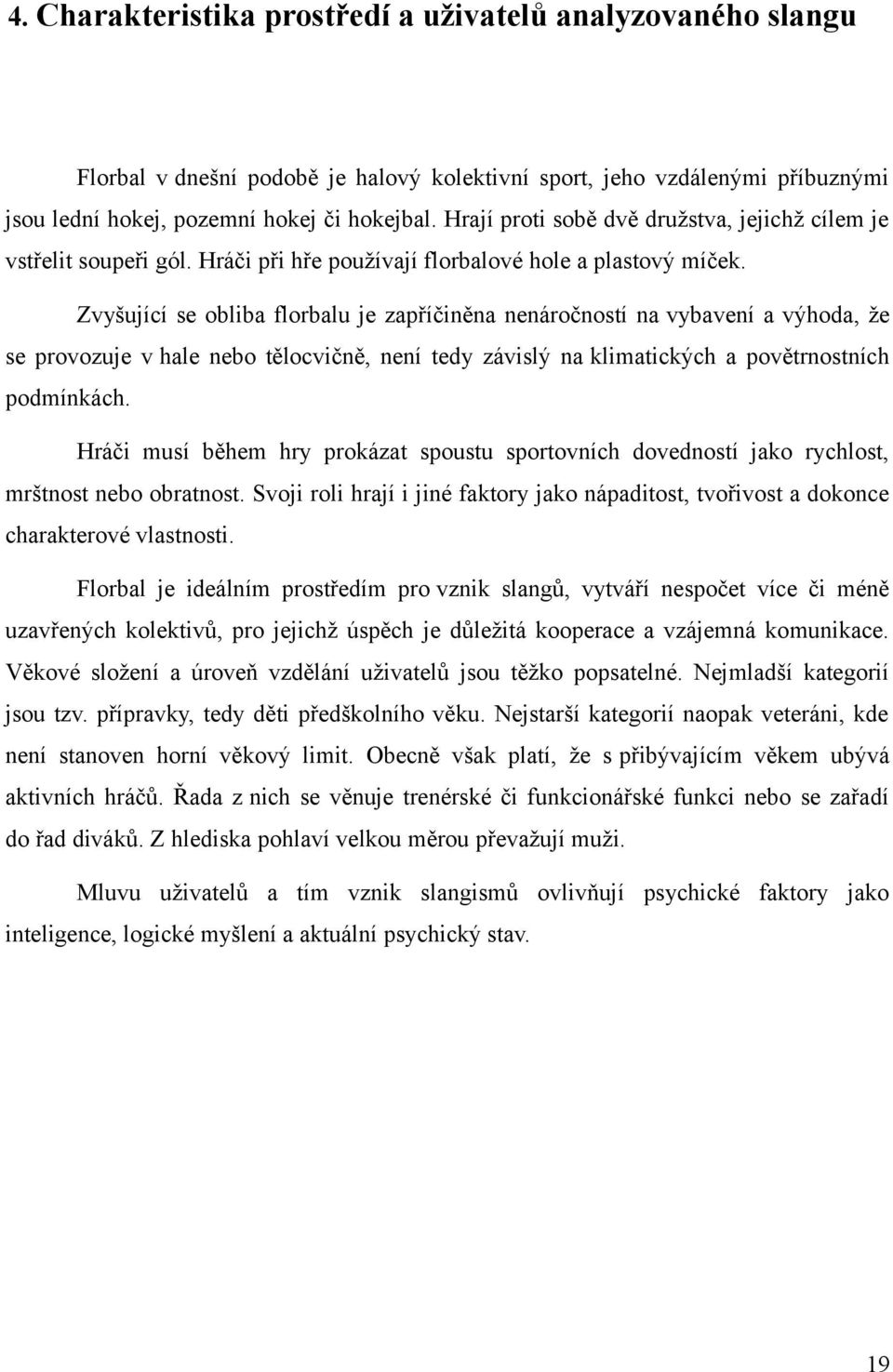 Zvyšující se obliba florbalu je zapříčiněna nenáročností na vybavení a výhoda, že se provozuje v hale nebo tělocvičně, není tedy závislý na klimatických a povětrnostních podmínkách.
