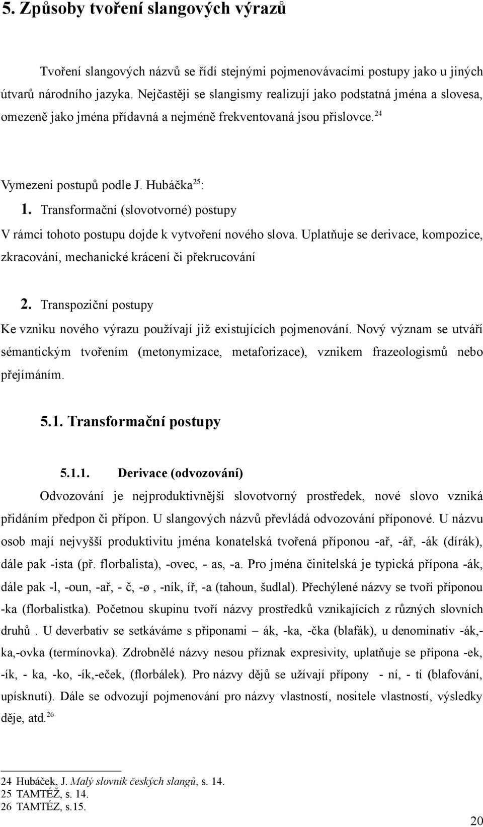 Transformační (slovotvorné) postupy V rámci tohoto postupu dojde k vytvoření nového slova. Uplatňuje se derivace, kompozice, zkracování, mechanické krácení či překrucování 2.