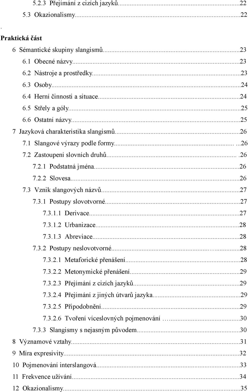 ..26 7.2.2 Slovesa...26 7.3 Vznik slangových názvů...27 7.3.1 Postupy slovotvorné...27 7.3.1.1 Derivace...27 7.3.1.2 Urbanizace...28 7.3.1.3 Abreviace...28 7.3.2 Postupy neslovotvorné......28 7.3.2.1 Metaforické přenášení.