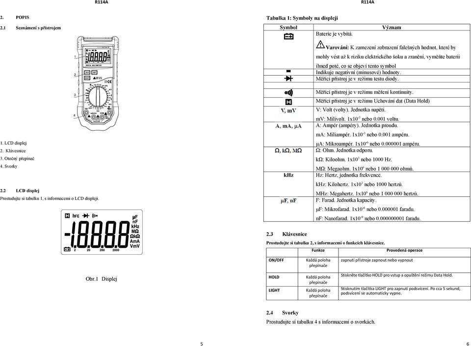 (minusové) hodnoty. Měřící přístroj je v režimu testu diody. 3 4 1. LCD displej 2. Klávesnice 3. Otočný přepínač 4. Svorky 2.2 LCD displej Prostudujte si tabulku 1, s informacemi o LCD displeji.