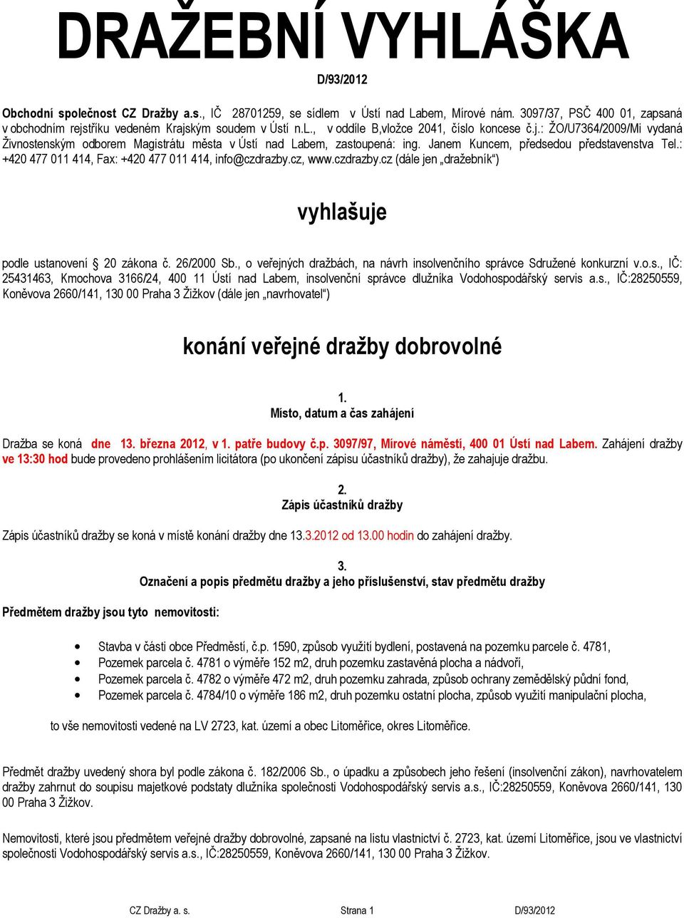 Janem Kuncem, předsedou představenstva Tel.: +420 477 011 414, Fax: +420 477 011 414, info@czdrazby.cz, www.czdrazby.cz (dále jen dražebník ) vyhlašuje podle ustanovení 20 zákona č. 26/2000 Sb.