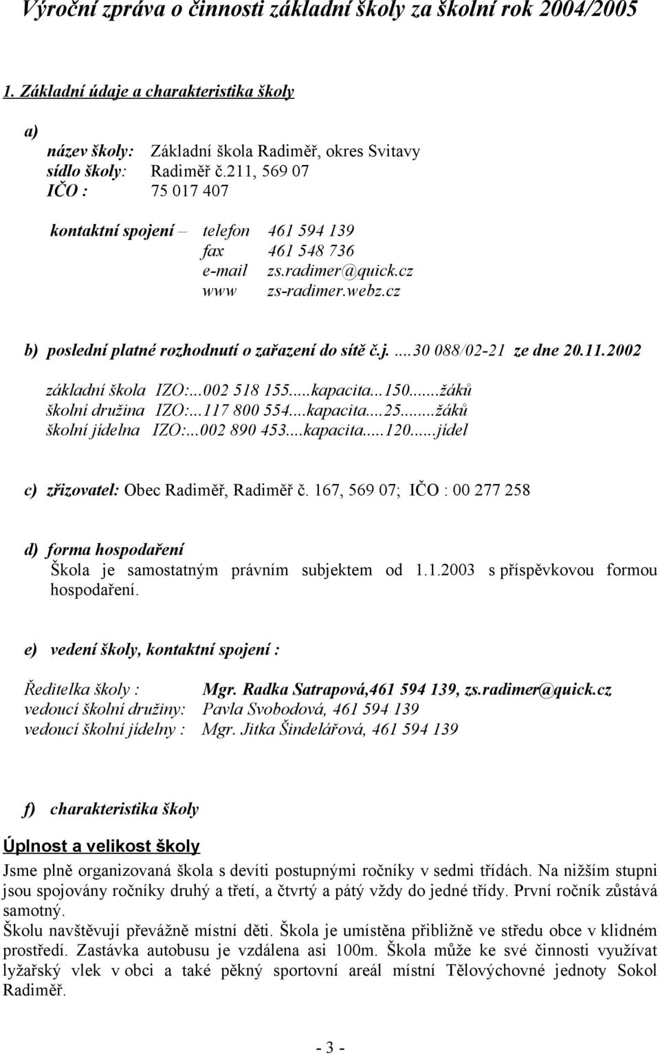 11.2002 základní škola IZO:...002 518 155...kapacita...150...žáků školní družina IZO:...117 800 554...kapacita...25...žáků školní jídelna IZO:...002 890 453...kapacita...120.