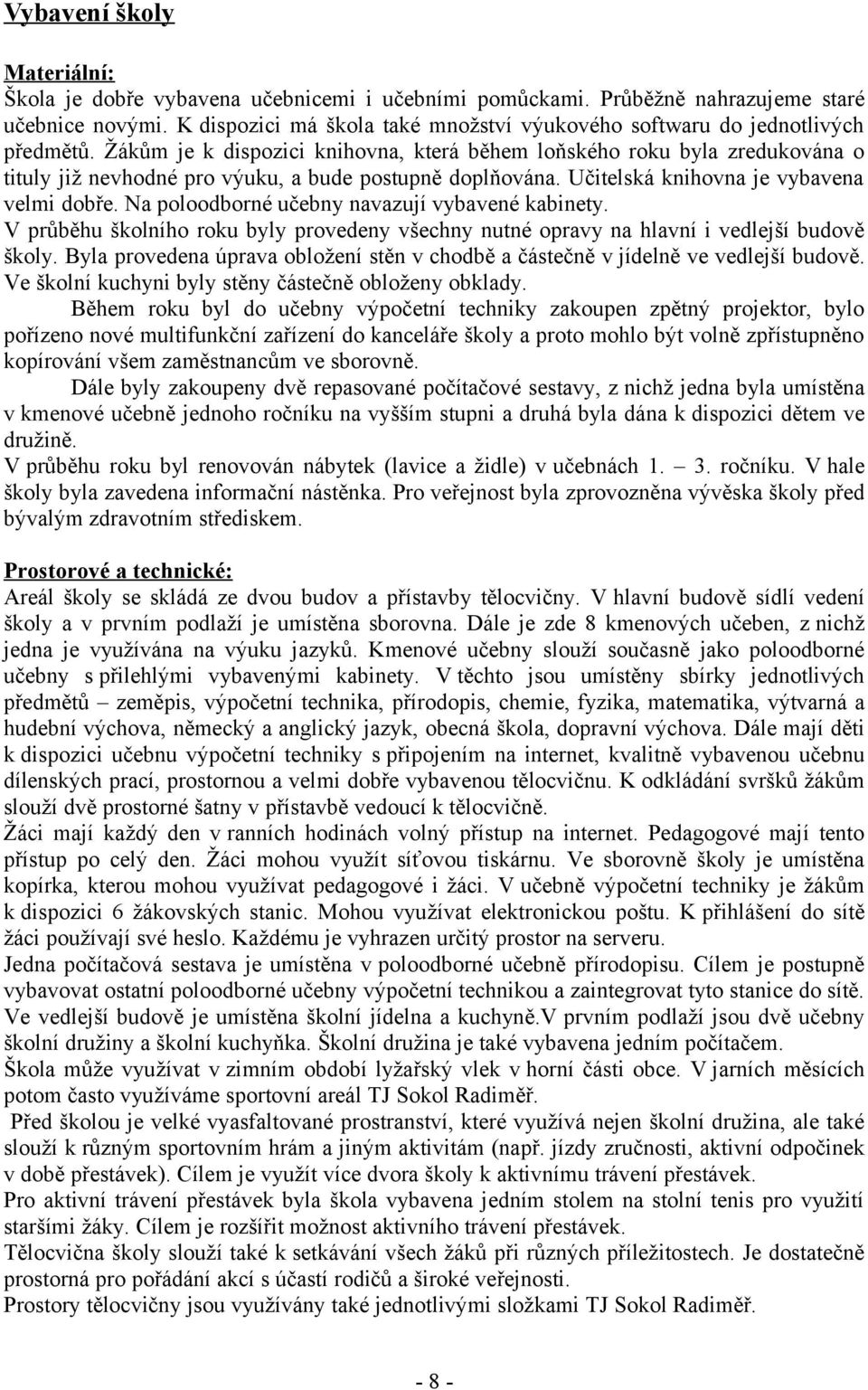 Žákům je k dispozici knihovna, která během loňského roku byla zredukována o tituly již nevhodné pro výuku, a bude postupně doplňována. Učitelská knihovna je vybavena velmi dobře.