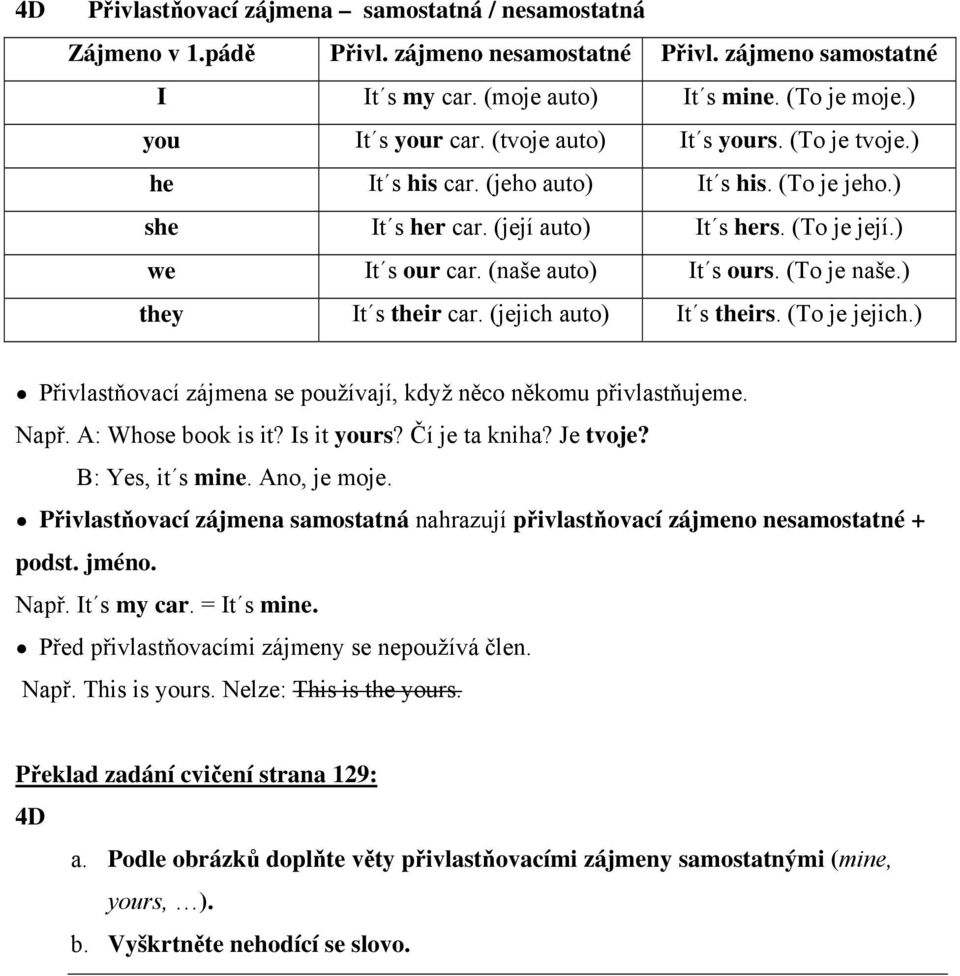 ) they It s their car. (jejich auto) It s theirs. (To je jejich.) Přivlastňovací zájmena se používají, když něco někomu přivlastňujeme. Např. A: Whose book is it? Is it yours? Čí je ta kniha?