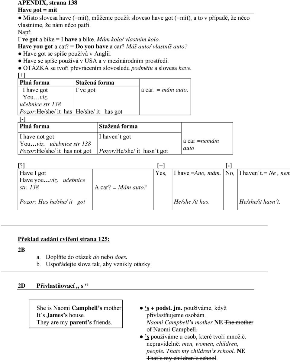 OTÁZKA se tvoří převrácením slovosledu podmětu a slovesa have. [+] Plná forma I have got You viz. učebnice str 138 Pozor:He/she/ it has [-] Plná forma I have not got You viz.