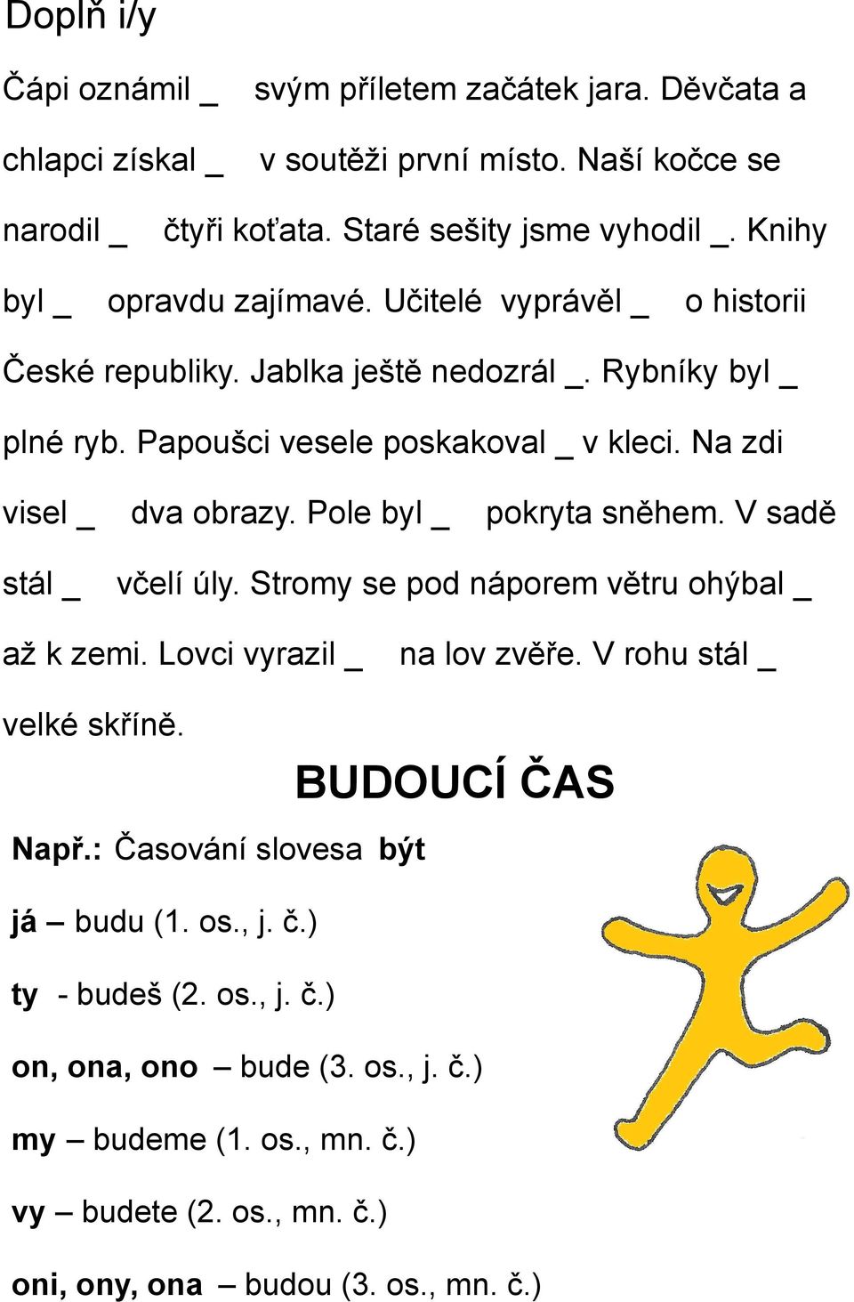 Na zdi visel _ dva obrazy. Pole byl _ pokryta sněhem. V sadě stál _ včelí úly. Stromy se pod náporem větru ohýbal _ až k zemi. Lovci vyrazil _ na lov zvěře. V rohu stál _ velké skříně.