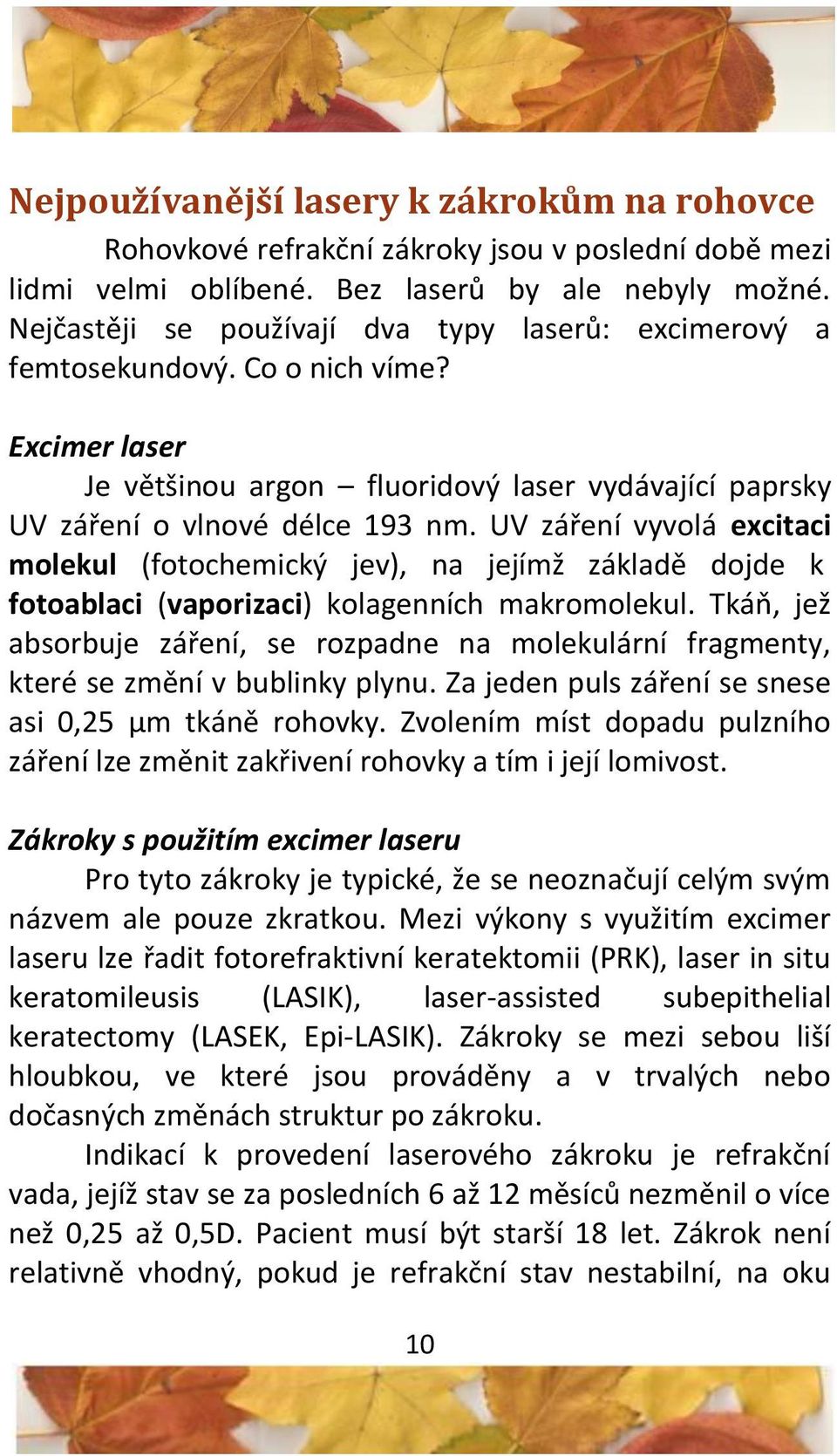 UV záření vyvolá excitaci molekul (fotochemický jev), na jejímž základě dojde k fotoablaci (vaporizaci) kolagenních makromolekul.