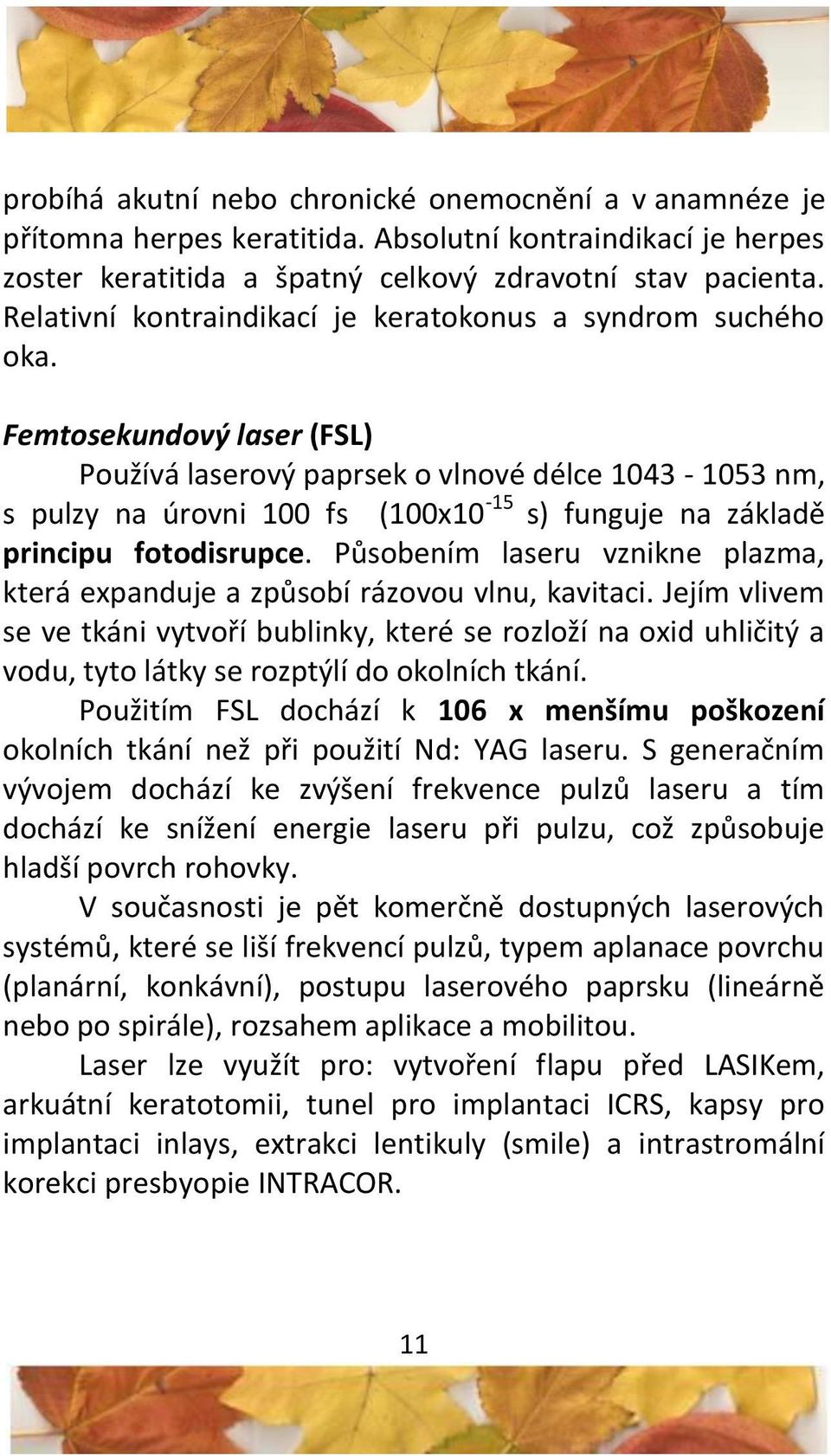 Femtosekundový laser (FSL) Používá laserový paprsek o vlnové délce 1043-1053 nm, s pulzy na úrovni 100 fs (100x10-15 s) funguje na základě principu fotodisrupce.