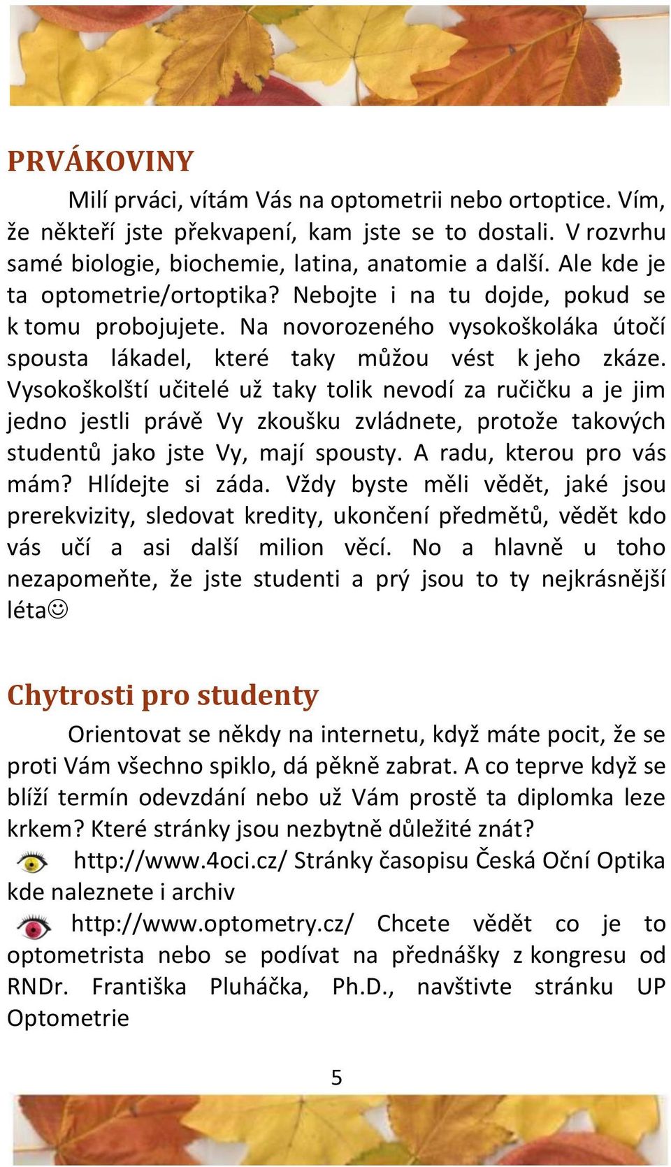 Vysokoškolští učitelé už taky tolik nevodí za ručičku a je jim jedno jestli právě Vy zkoušku zvládnete, protože takových studentů jako jste Vy, mají spousty. A radu, kterou pro vás mám?