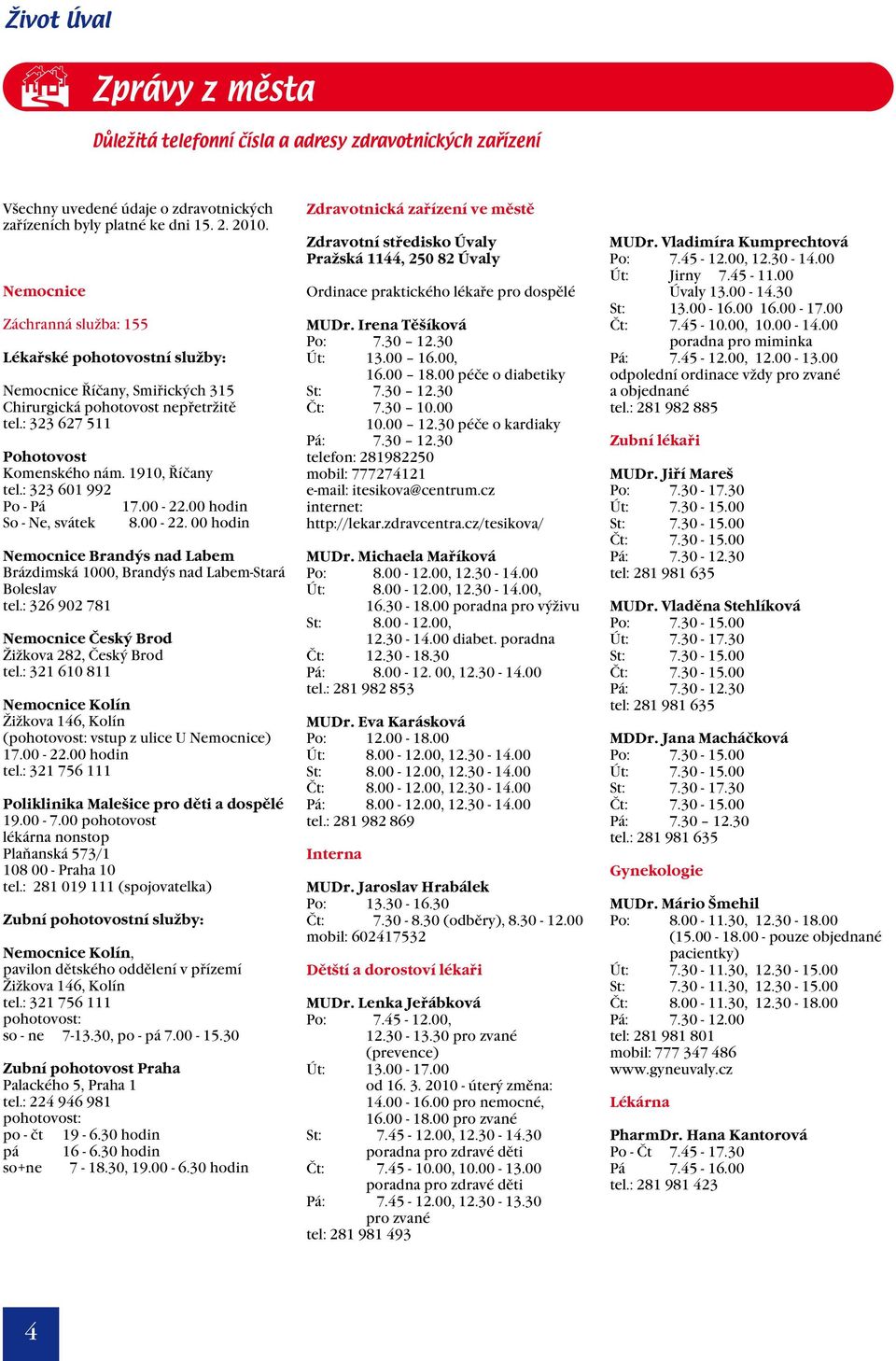 : 323 601 992 Po - Pá 17.00-22.00 hodin So - Ne, svátek 8.00-22. 00 hodin Nemocnice Brandýs nad Labem Brázdimská 1000, Brandýs nad Labem-Stará Boleslav tel.