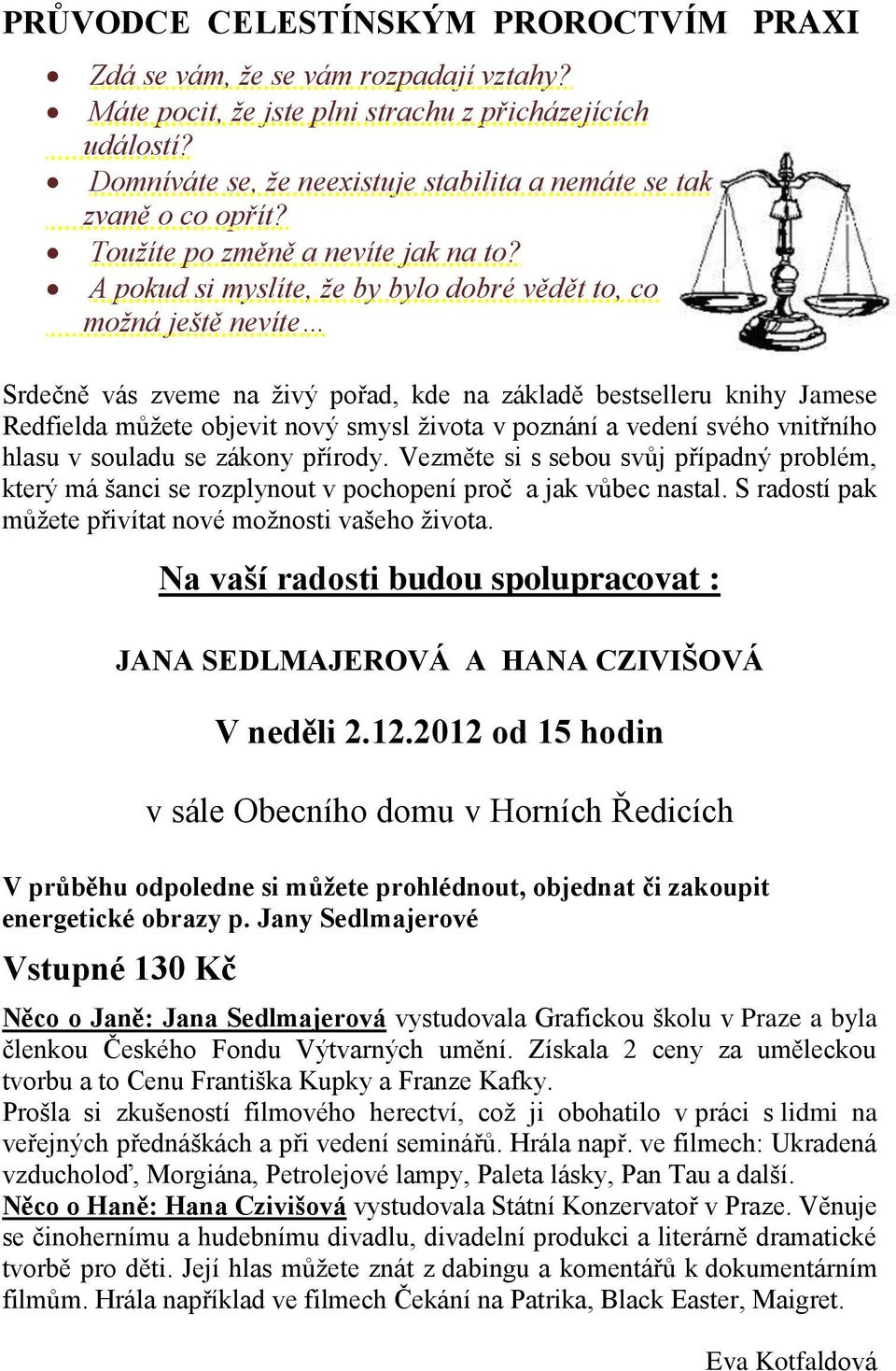 A pokud si myslíte, že by bylo dobré vědět to, co možná ještě nevíte Srdečně vás zveme na živý pořad, kde na základě bestselleru knihy Jamese Redfielda můžete objevit nový smysl života v poznání a