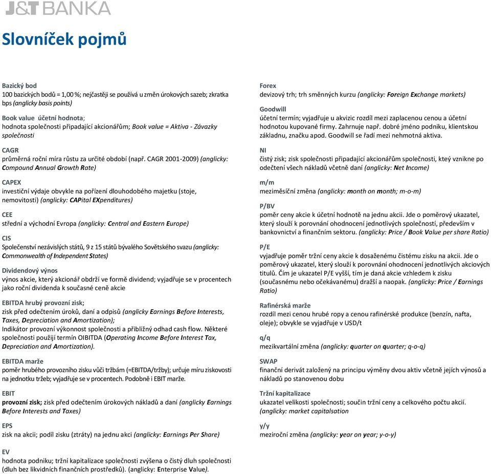 CAGR 2001-2009) (anglicky: Compound Annual Growth Rate) CAPEX investiční výdaje obvykle na pořízení dlouhodobého majetku (stoje, nemovitosti) (anglicky: CAPital EXpenditures) CEE střední a východní