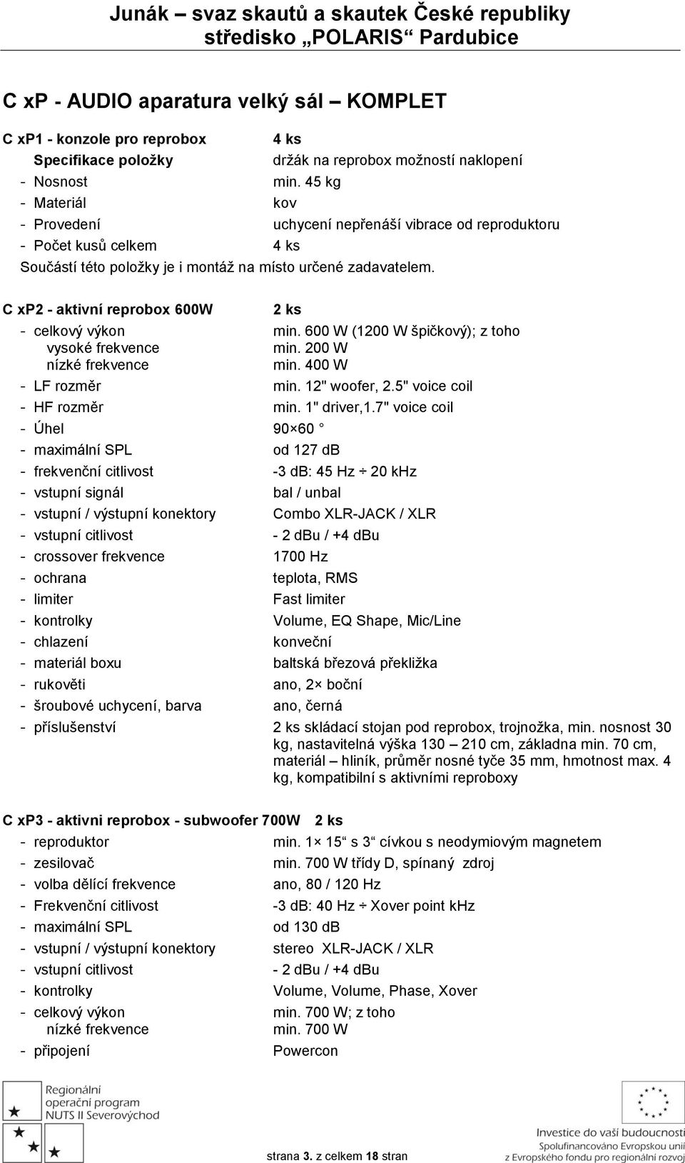 zadavatelem. C xp2 - aktivní reprobox 600W 2 ks - celkový výkon min. 600 W (1200 W špičkový); z toho vysoké frekvence min. 200 W nízké frekvence min. 400 W - LF rozměr min. 12" woofer, 2.