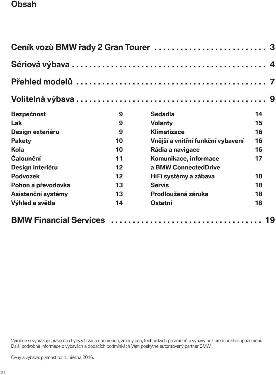 světla 14 Sedadla 14 Volanty 15 Klimatizace 16 Vnější a vnitřní funkční vybavení 16 Rádia a navigace 16 Komunikace, informace 17 a BMW ConnectedDrive HiFi systémy a zábava 18 Servis 18 Prodloužená