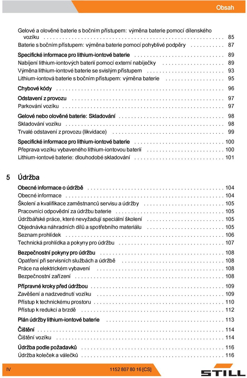 .. 93 Lithium-iontová baterie s bočním přístupem: výměna baterie... 95 Chybové kódy... 96 Odstavení z provozu... 97 Parkovánívozíku... 97 Gelové nebo olověné baterie: Skladování... 98 Skladovánívozíku.