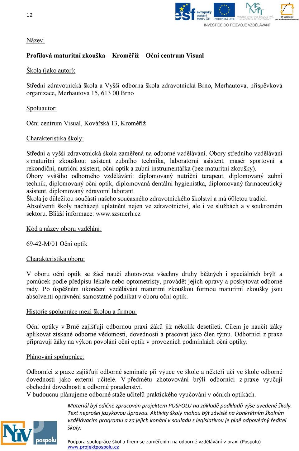 Obory středního vzdělávání s maturitní zkouškou: asistent zubního technika, laboratorní asistent, masér sportovní a rekondiční, nutriční asistent, oční optik a zubní instrumentářka (bez maturitní