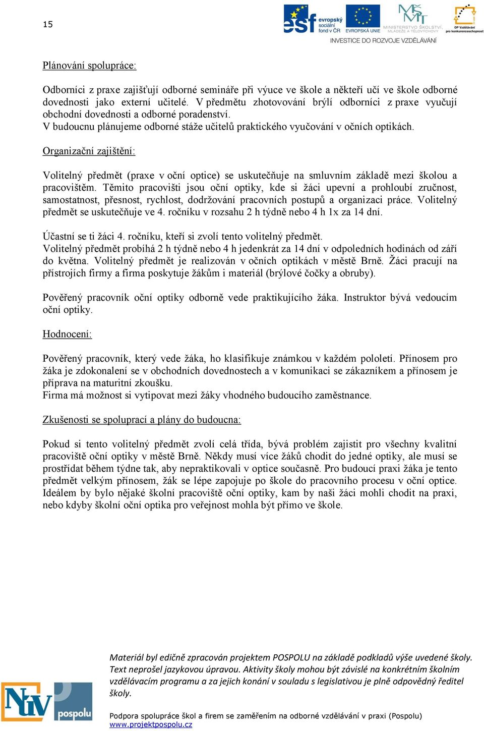 Organizační zajištění: Volitelný předmět (praxe v oční optice) se uskutečňuje na smluvním základě mezi školou a pracovištěm.