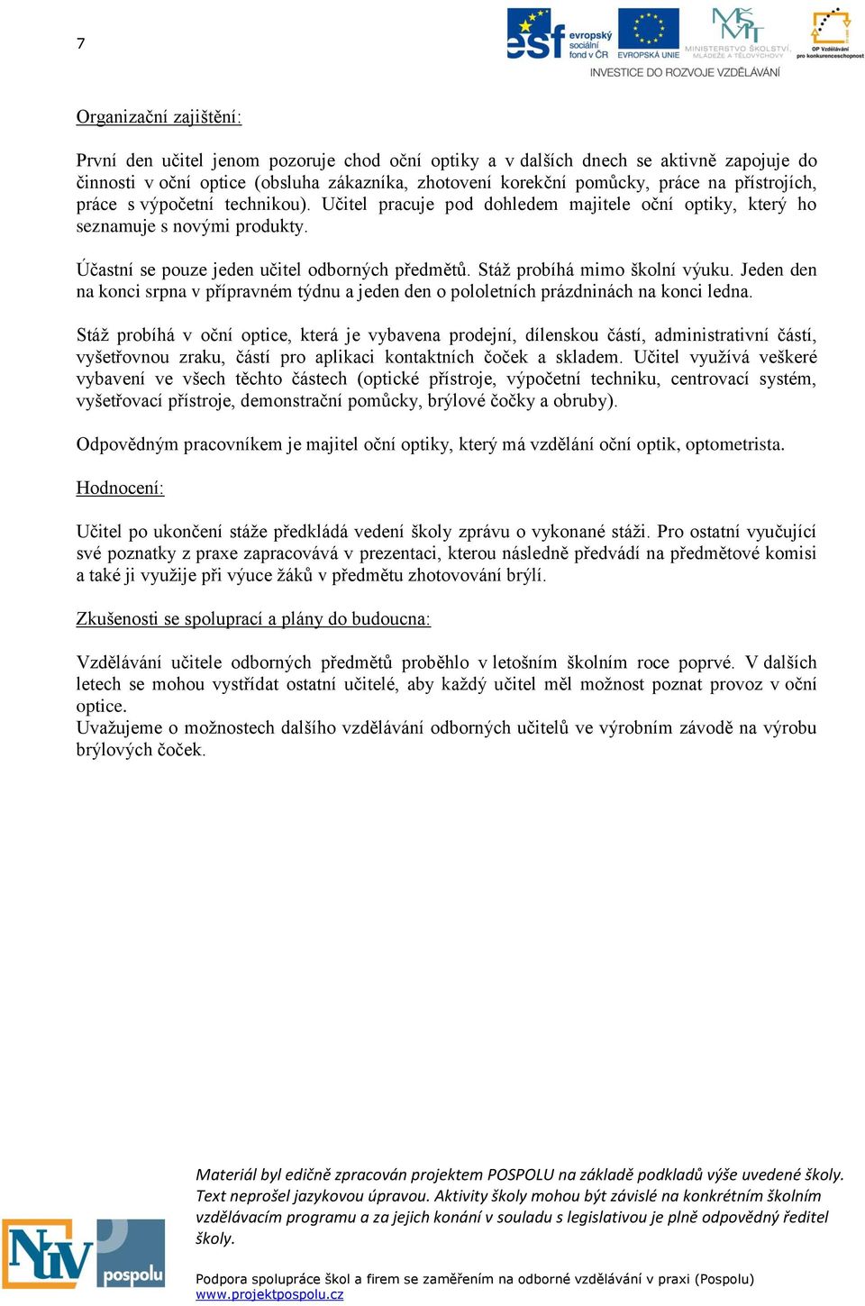 Stáž probíhá mimo školní výuku. Jeden den na konci srpna v přípravném týdnu a jeden den o pololetních prázdninách na konci ledna.