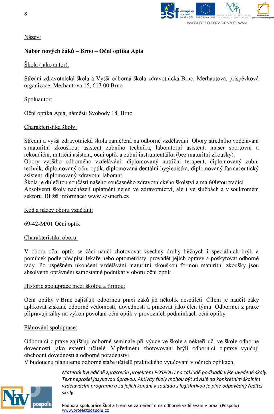 Obory středního vzdělávání s maturitní zkouškou: asistent zubního technika, laboratorní asistent, masér sportovní a rekondiční, nutriční asistent, oční optik a zubní instrumentářka (bez maturitní