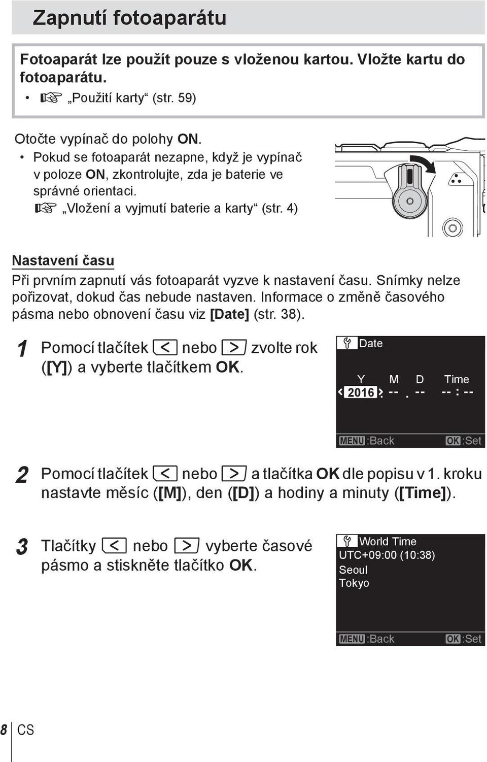 4) Nastavení času Při prvním zapnutí vás fotoaparát vyzve k nastavení času. Snímky nelze pořizovat, dokud čas nebude nastaven. Informace o změně časového pásma nebo obnovení času viz [Date] (str. 38).