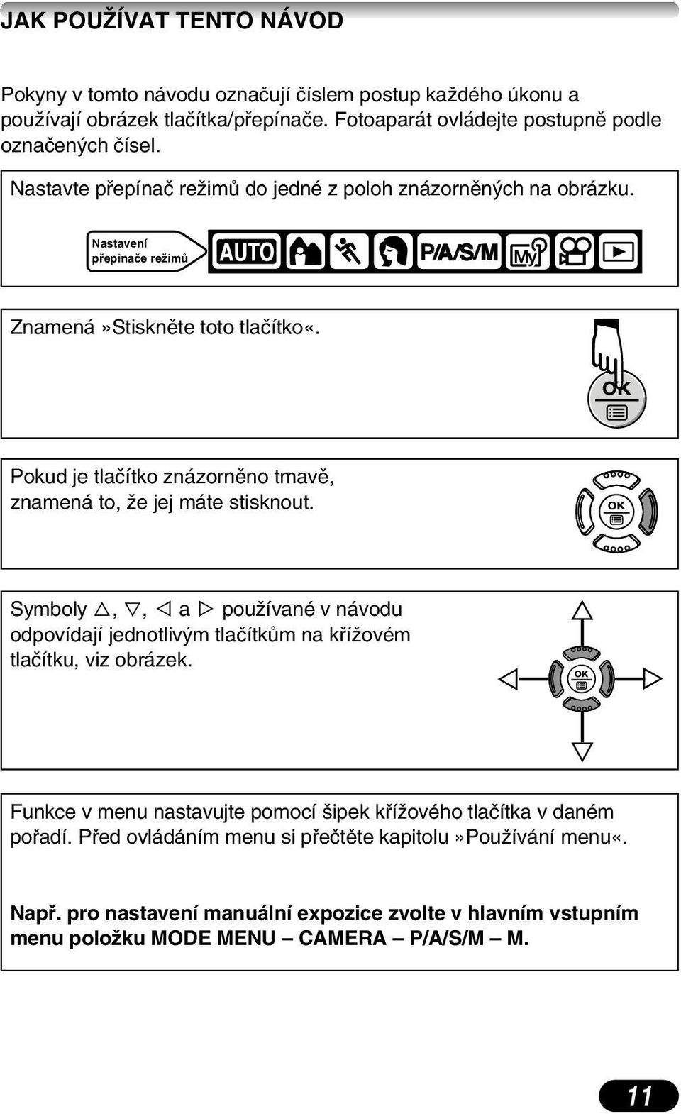 Pokud je tlaãítko znázornûno tmavû, znamená to, Ïe jej máte stisknout. Symboly Ñ, ñ, É a í pouïívané v návodu odpovídají jednotliv m tlaãítkûm na kfiíïovém tlaãítku, viz obrázek.