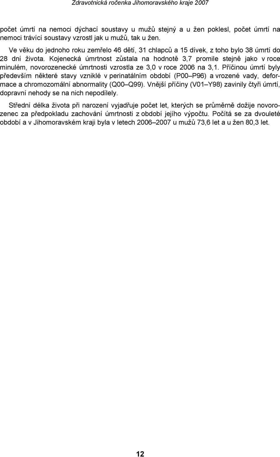 Kojenecká úmrtnost zůstala na hodnotě 3,7 promile stejně jako v roce minulém, novorozenecké úmrtnosti vzrostla ze 3,0 v roce 2006 na 3,1.