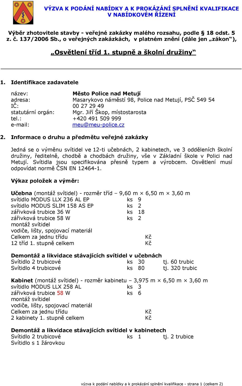 Identifikace zadavatele název: Město Police nad Metují adresa: Masarykovo náměstí 98, Police nad Metují, PSČ 549 54 IČ: 00 27 29 49 statutární orgán: Mgr. Jiří Škop, místostarosta tel.