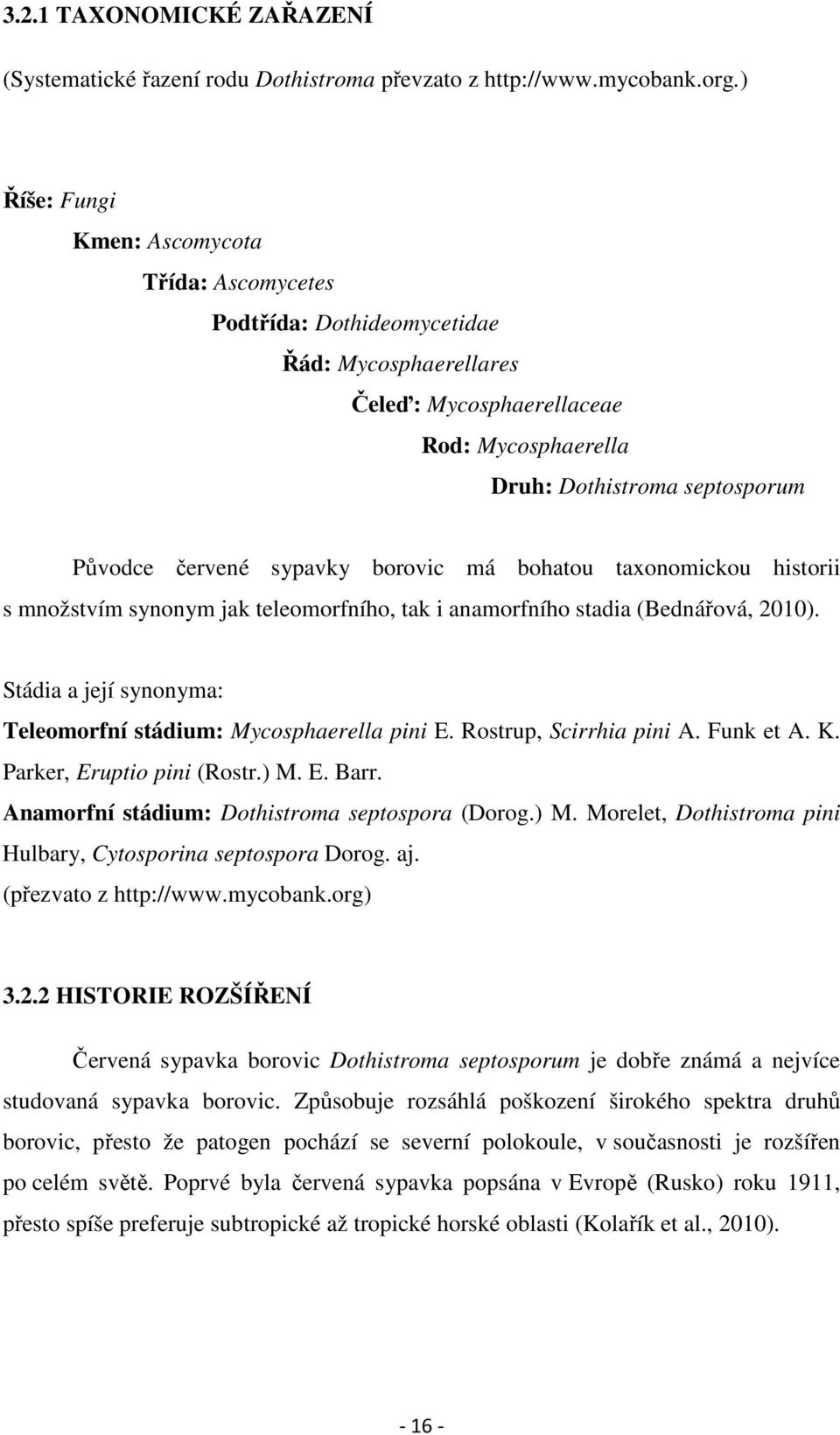 sypavky borovic má bohatou taxonomickou historii s množstvím synonym jak teleomorfního, tak i anamorfního stadia (Bednářová, 2010). Stádia a její synonyma: Teleomorfní stádium: Mycosphaerella pini E.