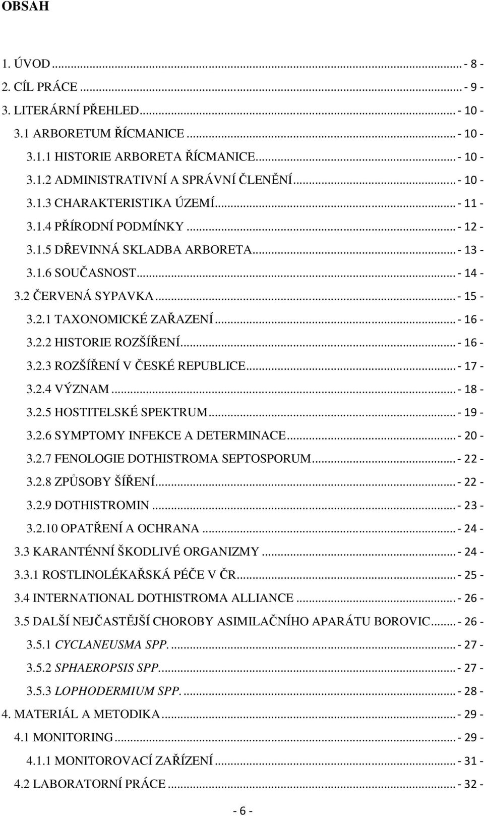 .. - 16-3.2.3 ROZŠÍŘENÍ V ČESKÉ REPUBLICE... - 17-3.2.4 VÝZNAM... - 18-3.2.5 HOSTITELSKÉ SPEKTRUM... - 19-3.2.6 SYMPTOMY INFEKCE A DETERMINACE... - 20-3.2.7 FENOLOGIE DOTHISTROMA SEPTOSPORUM... - 22-3.