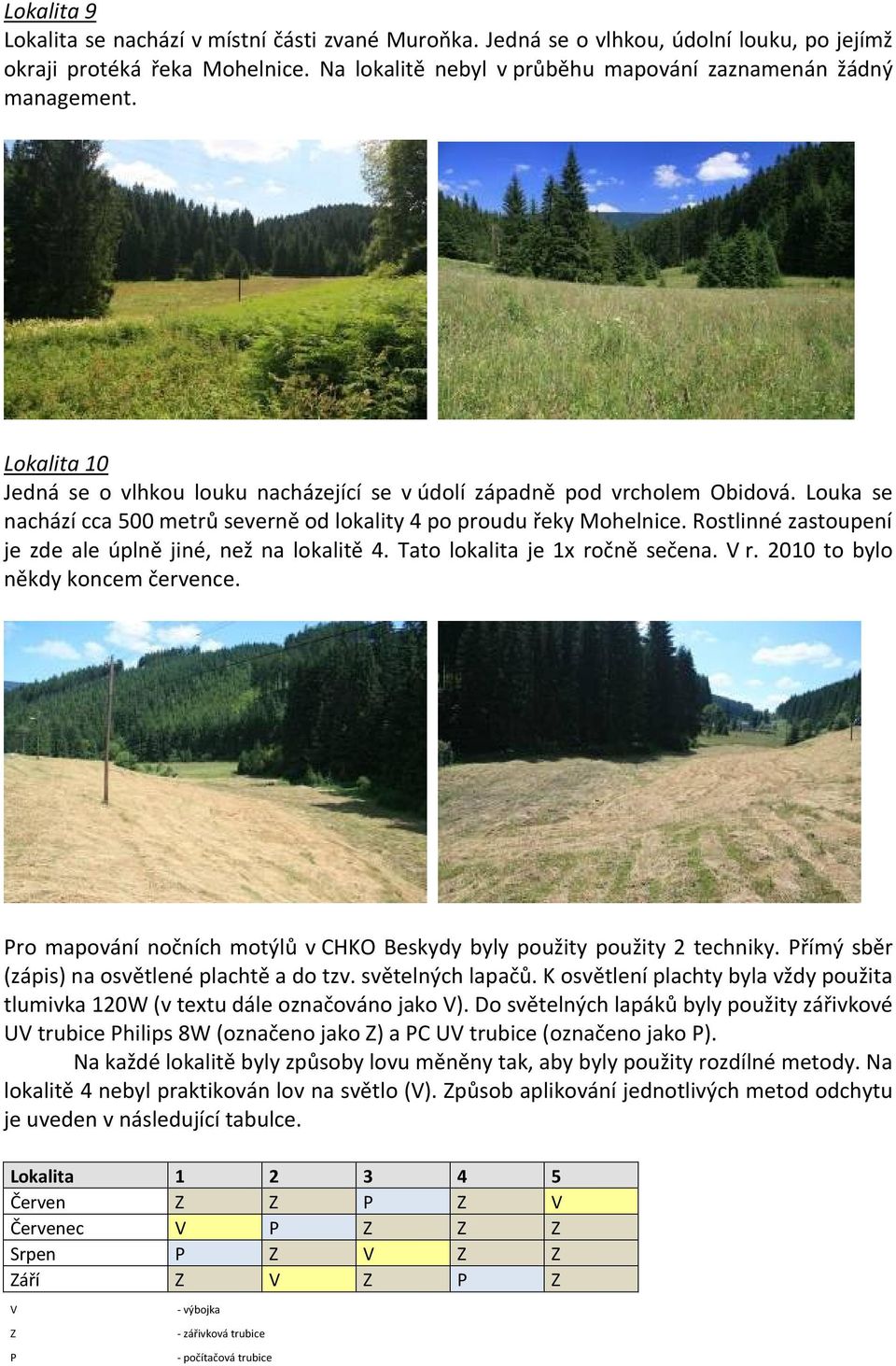 Rostlinné zastoupení je zde ale úplně jiné, než na lokalitě 4. Tato lokalita je 1x ročně sečena. V r. 2010 to bylo někdy koncem července.