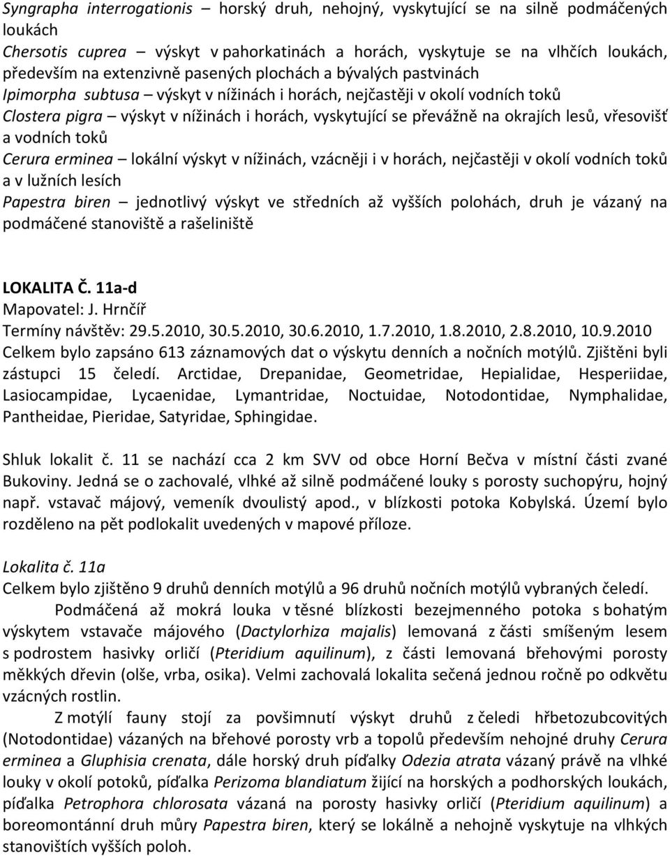 lesů, vřesovišť a vodních toků Cerura erminea lokální výskyt v nížinách, vzácněji i v horách, nejčastěji v okolí vodních toků a v lužních lesích Papestra biren jednotlivý výskyt ve středních až