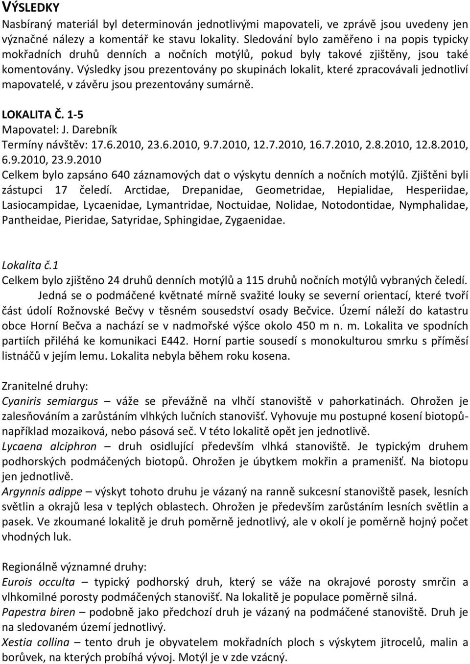 Výsledky jsou prezentovány po skupinách lokalit, které zpracovávali jednotliví mapovatelé, v závěru jsou prezentovány sumárně. LOKALITA Č. 1-5 Mapovatel: J. Darebník Termíny návštěv: 17.6.2010, 23.6.2010, 9.