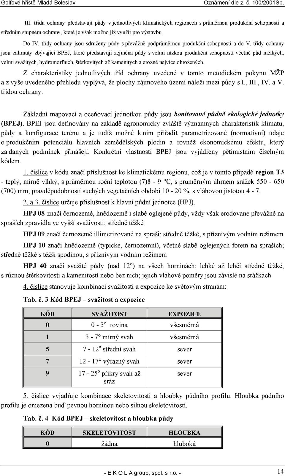 třídy ochrany jsou zahrnuty zbývající BPEJ, které představují zejména půdy s velmi nízkou produkční schopností včetně půd mělkých, velmi svažitých, hydromorfních, štěrkovitých až kamenitých a erozně