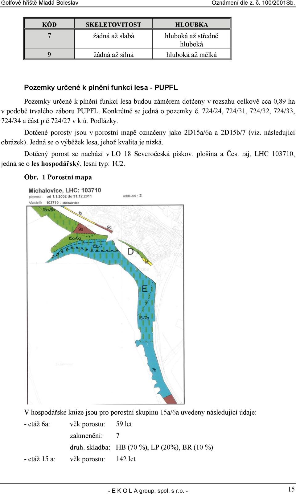 Dotčené porosty jsou v porostní mapě označeny jako 2D15a/6a a 2D15b/7 (viz. následující obrázek). Jedná se o výběžek lesa, jehož kvalita je nízká. Dotčený porost se nachází v LO 18 Severočeská pískov.