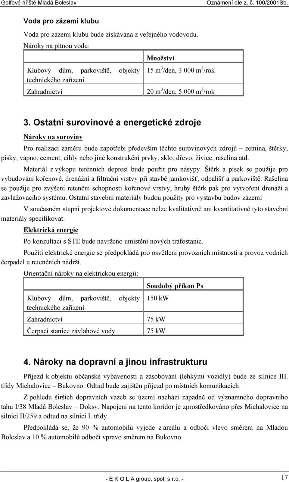 Ostatní surovinové a energetické zdroje Nároky na suroviny Pro realizaci záměru bude zapotřebí především těchto surovinových zdrojů zemina, štěrky, písky, vápno, cement, cihly nebo jiné konstrukční