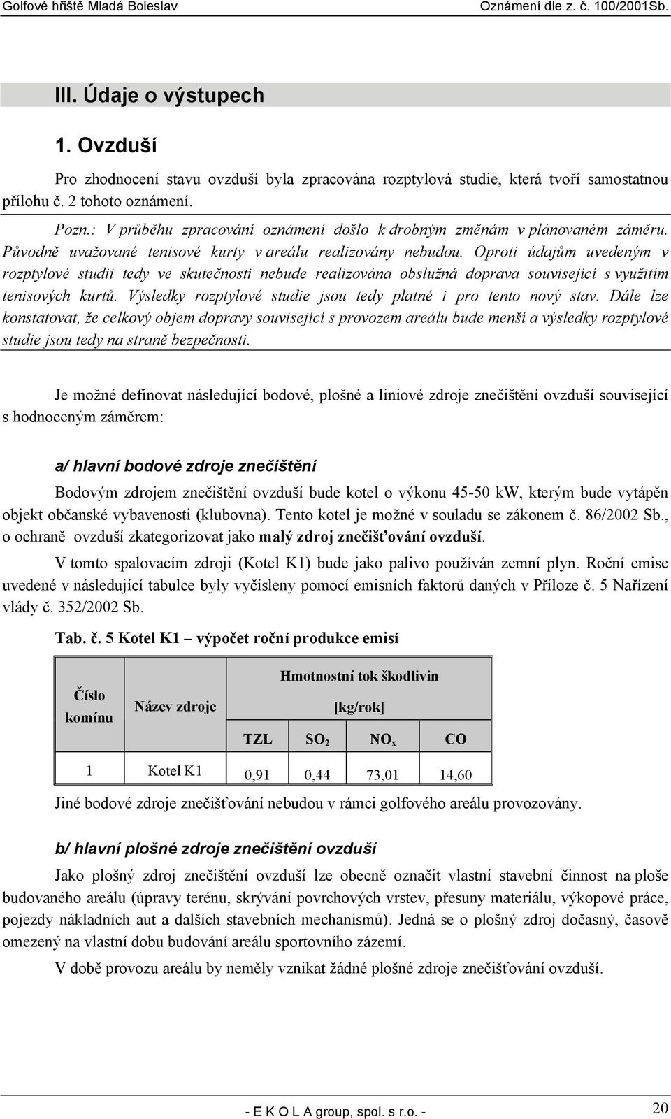 Oproti údajům uvedeným v rozptylové studii tedy ve skutečnosti nebude realizována obslužná doprava související s využitím tenisových kurtů.