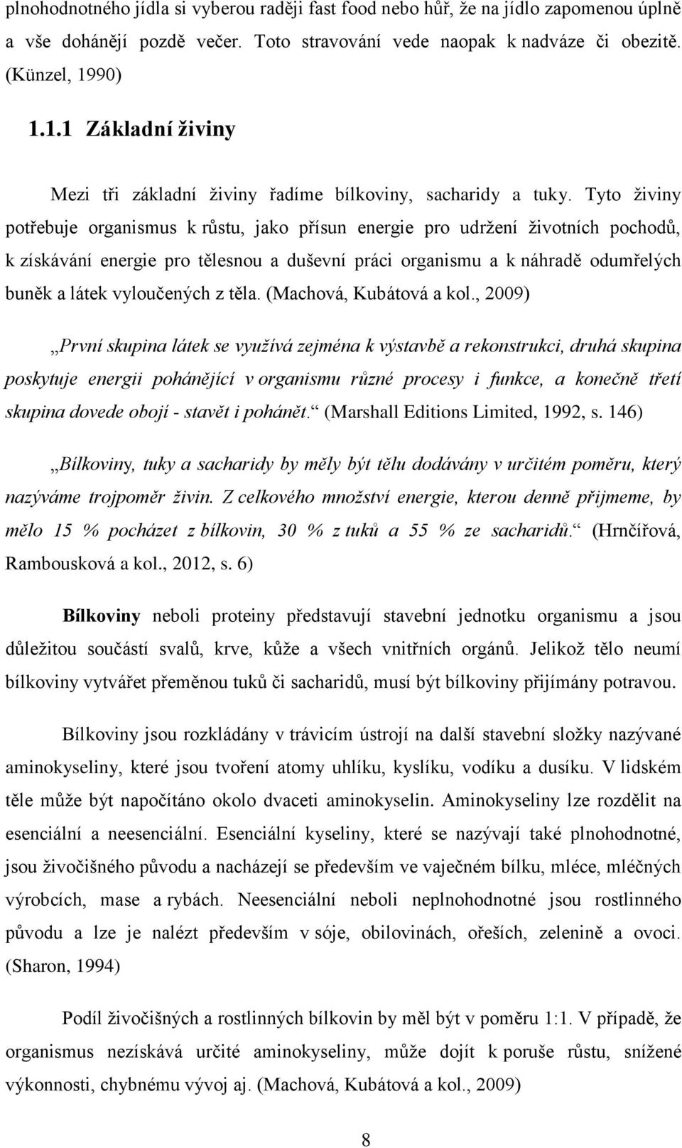 Tyto živiny potřebuje organismus k růstu, jako přísun energie pro udržení životních pochodů, k získávání energie pro tělesnou a duševní práci organismu a k náhradě odumřelých buněk a látek