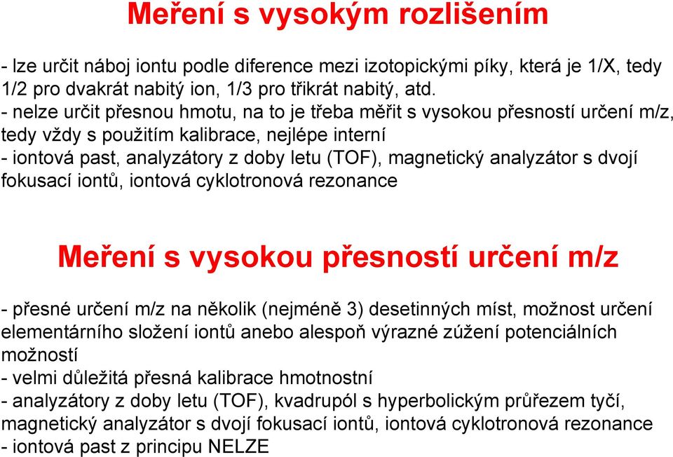 dvojí fokusací iontů, iontová cyklotronová rezonance Meření s vysokou přesností určení m/z -přesné určení m/z na několik (nejméně 3) desetinných míst, možnost určení elementárního složení iontů anebo