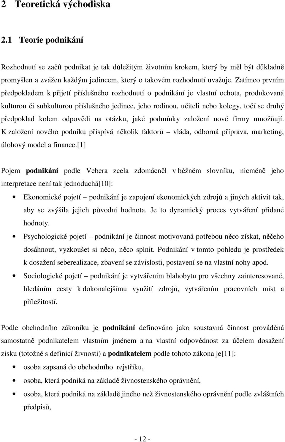 Zatímco prvním předpokladem k přijetí příslušného rozhodnutí o podnikání je vlastní ochota, produkovaná kulturou či subkulturou příslušného jedince, jeho rodinou, učiteli nebo kolegy, točí se druhý