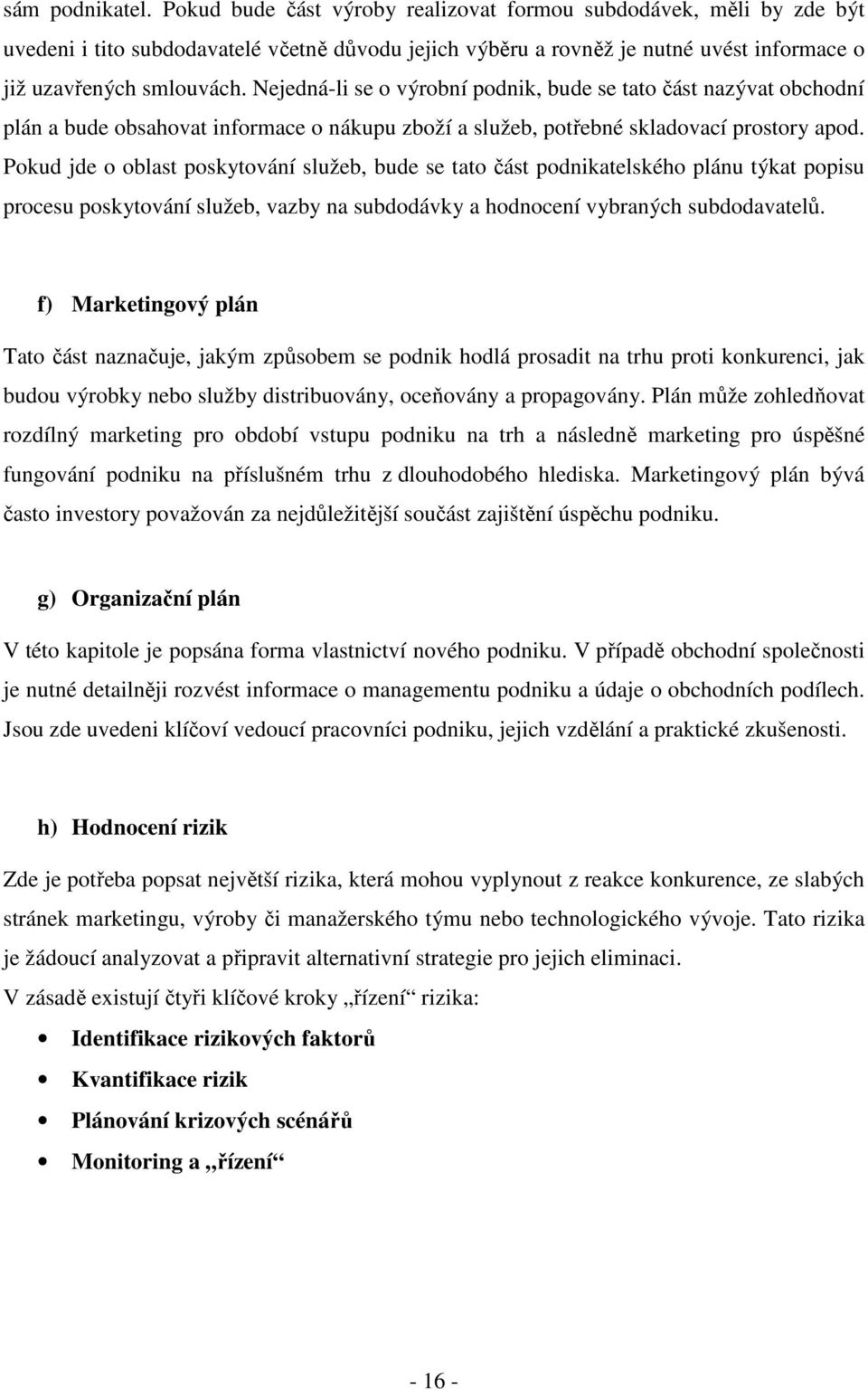 Nejedná-li se o výrobní podnik, bude se tato část nazývat obchodní plán a bude obsahovat informace o nákupu zboží a služeb, potřebné skladovací prostory apod.