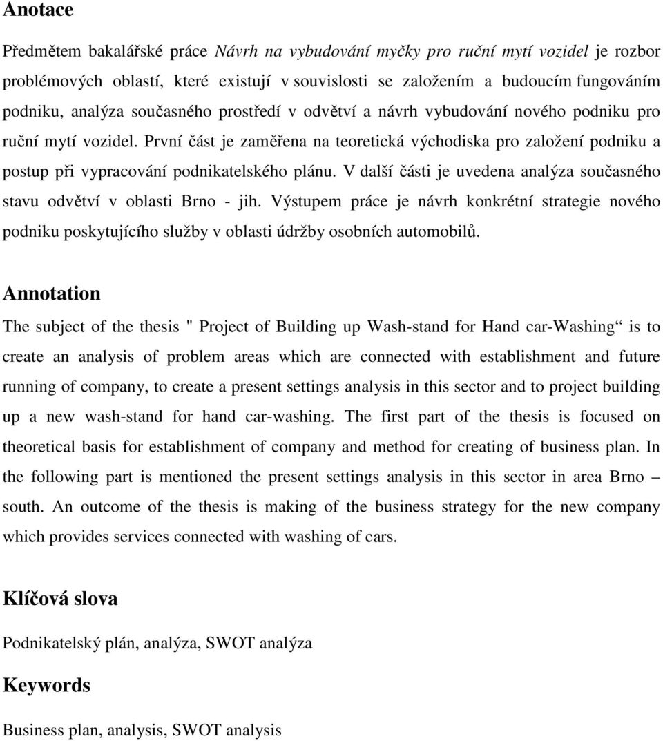 První část je zaměřena na teoretická východiska pro založení podniku a postup při vypracování podnikatelského plánu. V další části je uvedena analýza současného stavu odvětví v oblasti Brno - jih.
