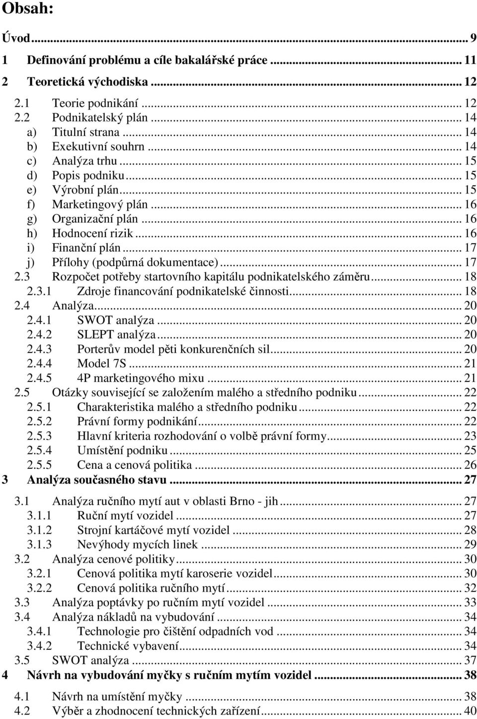 .. 17 j) Přílohy (podpůrná dokumentace)... 17 2.3 Rozpočet potřeby startovního kapitálu podnikatelského záměru... 18 2.3.1 Zdroje financování podnikatelské činnosti... 18 2.4 Analýza... 20 2.4.1 SWOT analýza.