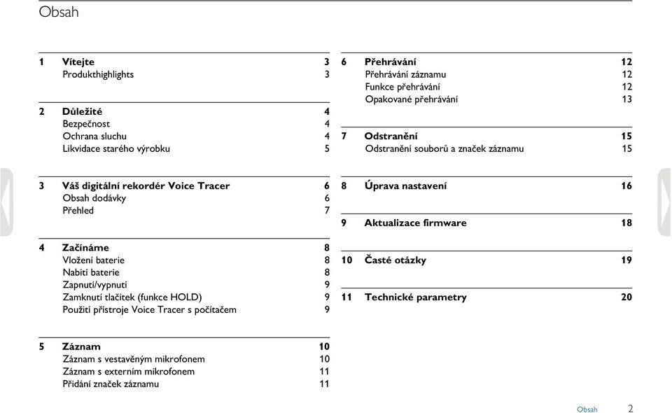 Vložení baterie 8 Nabití baterie 8 Zapnutí/vypnutí 9 Zamknutí tlačítek (funkce HOLD) 9 Použití přístroje Voice Tracer s počítačem 9 8 Úprava nastavení 16 9