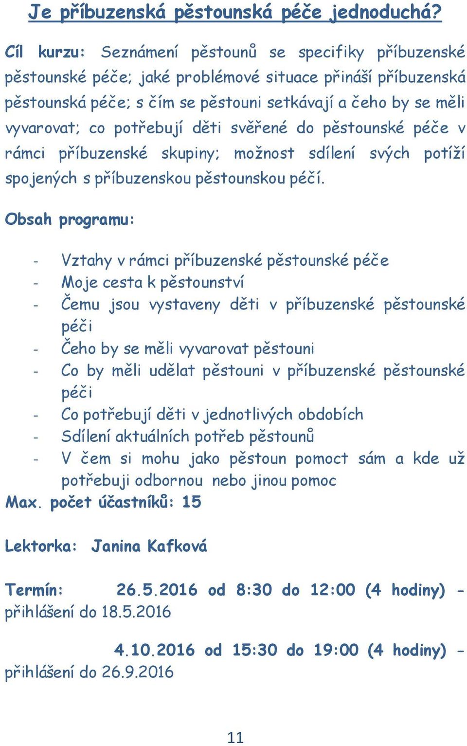 potřebují děti svěřené do pěstounské péče v rámci příbuzenské skupiny; možnost sdílení svých potíží spojených s příbuzenskou pěstounskou péčí.