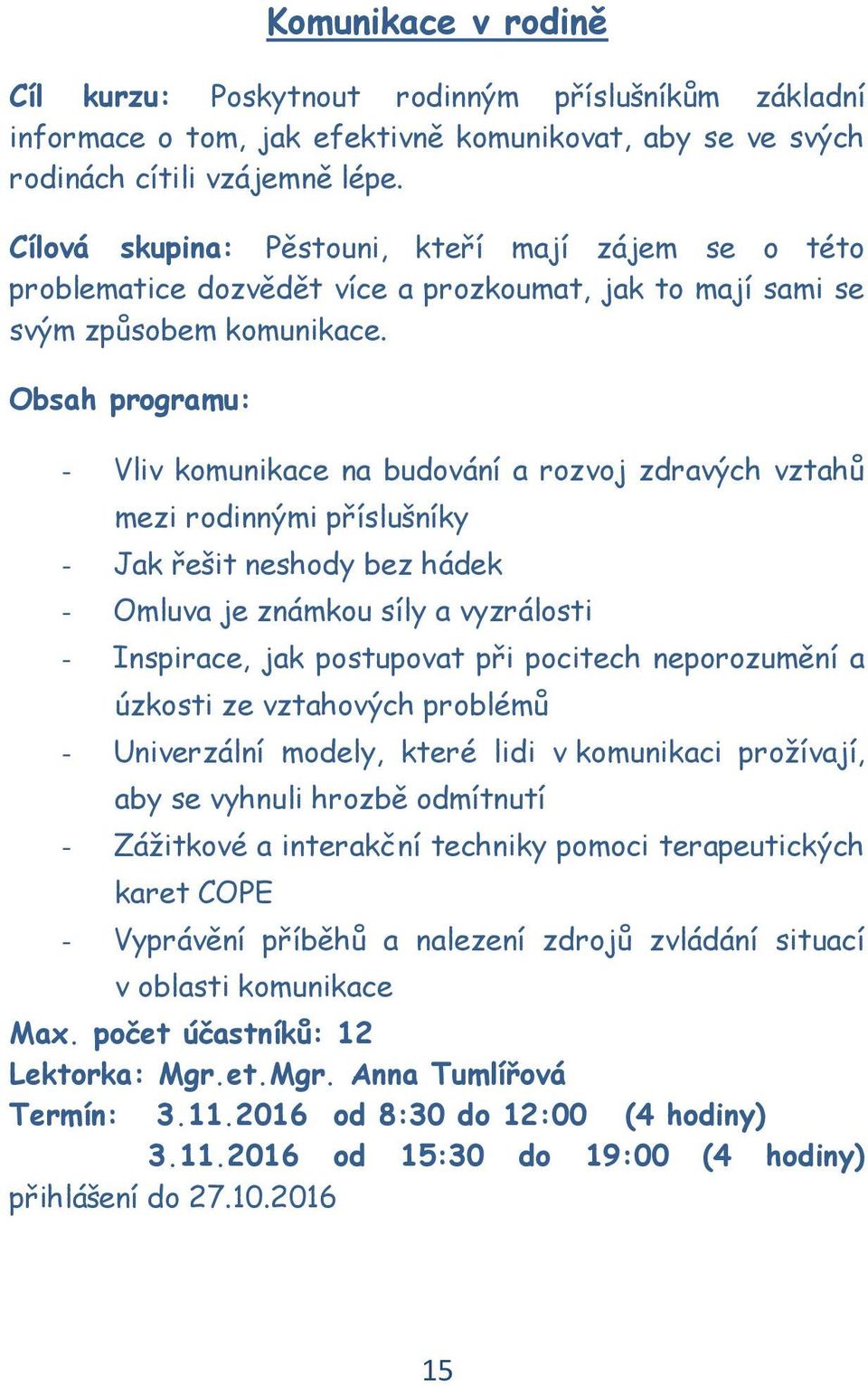 - Vliv komunikace na budování a rozvoj zdravých vztahů mezi rodinnými příslušníky - Jak řešit neshody bez hádek - Omluva je známkou síly a vyzrálosti - Inspirace, jak postupovat při pocitech