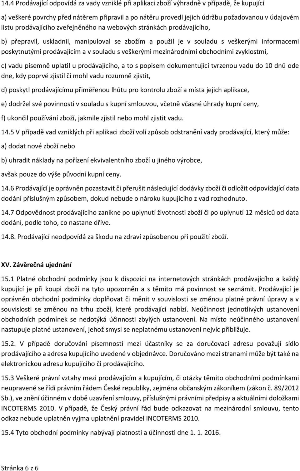 veškerými mezinárodními obchodními zvyklostmi, c) vadu písemně uplatil u prodávajícího, a to s popisem dokumentující tvrzenou vadu do 10 dnů ode dne, kdy poprvé zjistil či mohl vadu rozumně zjistit,