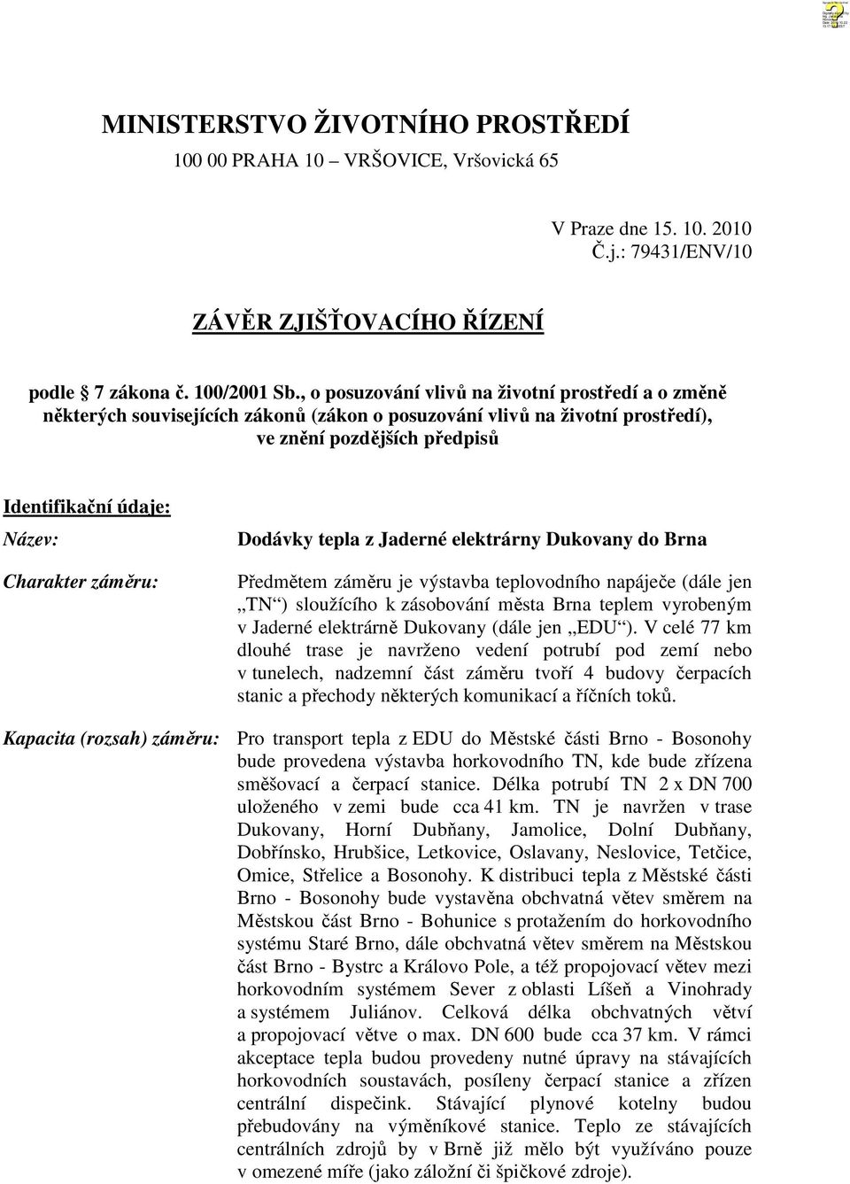 záměru: Dodávky tepla z Jaderné elektrárny Dukovany do Brna Předmětem záměru je výstavba teplovodního napáječe (dále jen TN ) sloužícího k zásobování města Brna teplem vyrobeným v Jaderné elektrárně